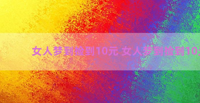 女人梦到捡到10元 女人梦到捡到10元硬币